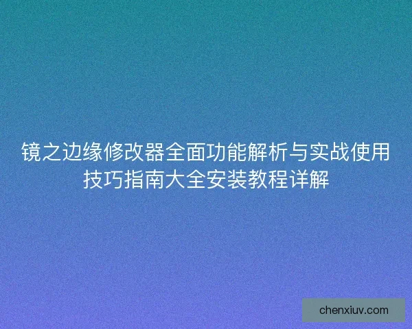 镜之边缘修改器全面功能解析与实战使用技巧指南大全安装教程详解