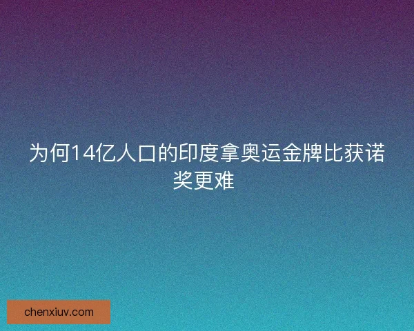 为何14亿人口的印度拿奥运金牌比获诺奖更难 